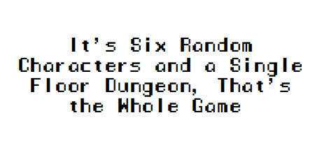 It`s Six Random Characters and a Single Floor Dungeon, That`s the Whole Game